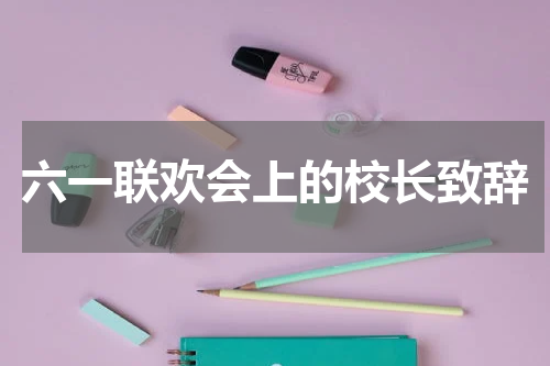 六一联欢会上的校长致辞