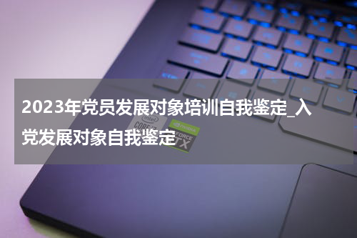 2023年党员发展对象培训自我鉴定_入党发展对象自我鉴定