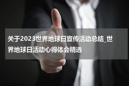 关于2023世界地球日宣传活动总结_世界地球日活动心得体会精选