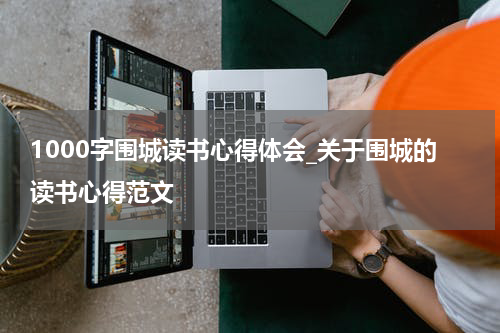 1000字围城读书心得体会_关于围城的读书心得范文