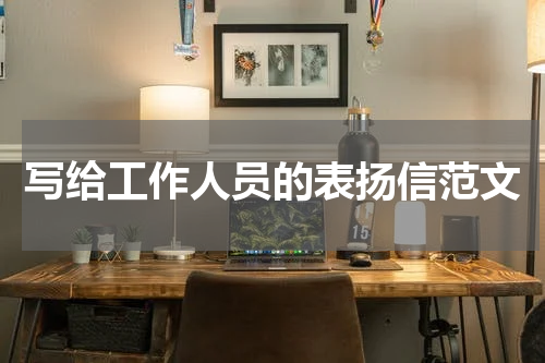 写给工作人员的表扬信范文