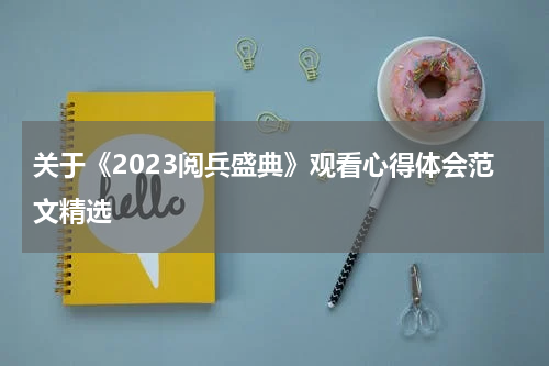 关于《2023阅兵盛典》观看心得体会范文精选