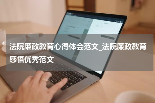 法院廉政教育心得体会范文_法院廉政教育感悟优秀范文