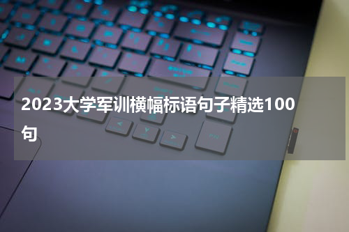 2023大学军训横幅标语句子精选100句