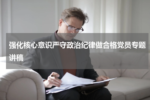 强化核心意识严守政治纪律做合格党员专题讲稿