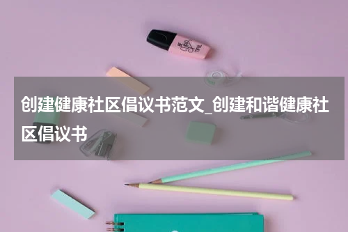 创建健康社区倡议书范文_创建和谐健康社区倡议书