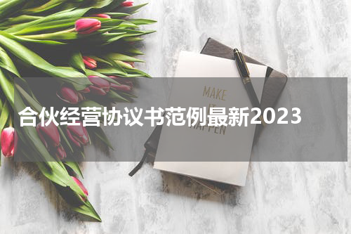 合伙经营协议书范例最新2023