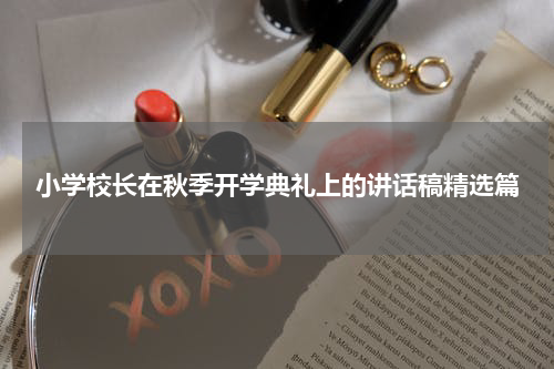 小学校长在秋季开学典礼上的讲话稿精选篇