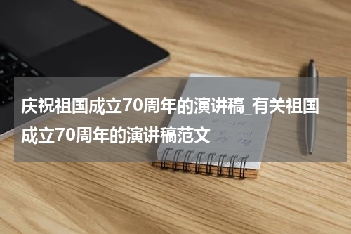 庆祝祖国成立70周年的演讲稿_有关祖国成立70周年的演讲稿范文