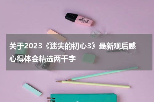 关于2023《迷失的初心3》最新观后感心得体会精选两千字