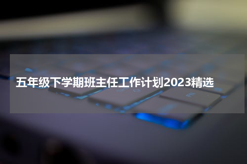 五年级下学期班主任工作计划2023精选