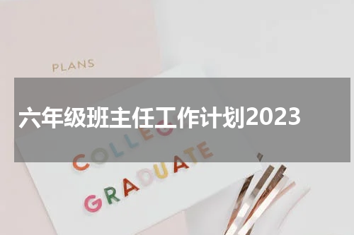 六年级班主任工作计划2023