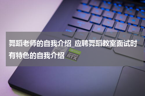 舞蹈老师的自我介绍_应聘舞蹈教室面试时有特色的自我介绍