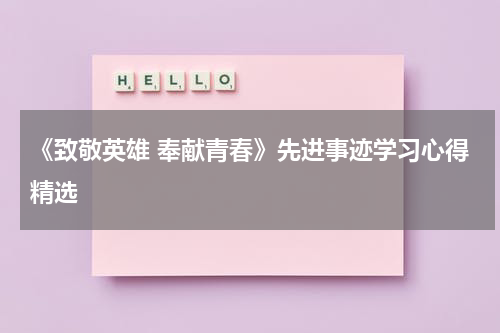 《致敬英雄 奉献青春》先进事迹学习心得精选