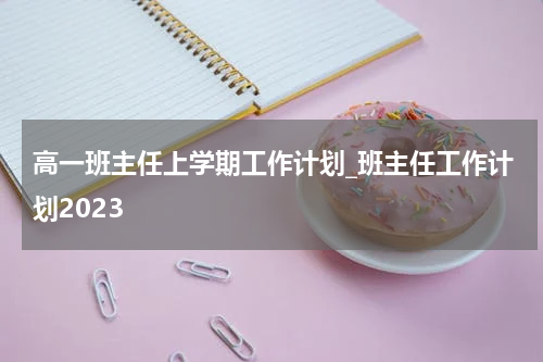 高一班主任上学期工作计划_班主任工作计划2023