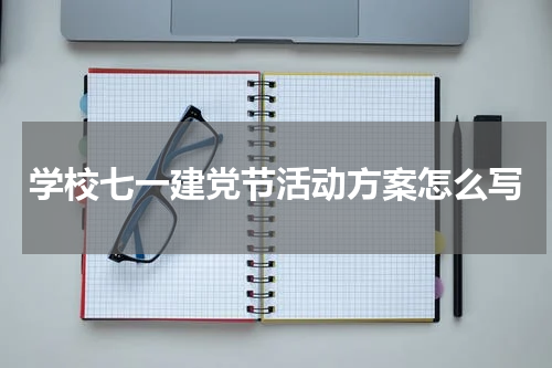 学校七一建党节活动方案怎么写