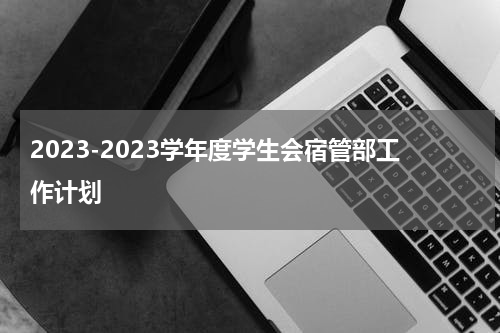 2023-2023学年度学生会宿管部工作计划