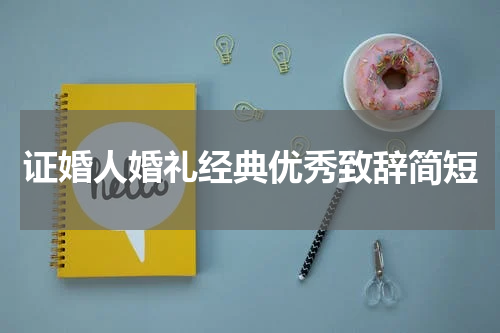 证婚人婚礼经典优秀致辞简短