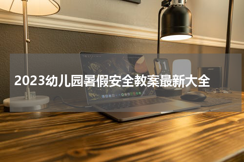 2023幼儿园暑假安全教案最新大全
