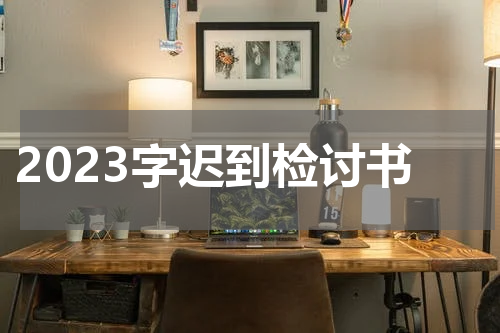 2023字迟到检讨书