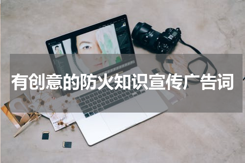 有创意的防火知识宣传广告词