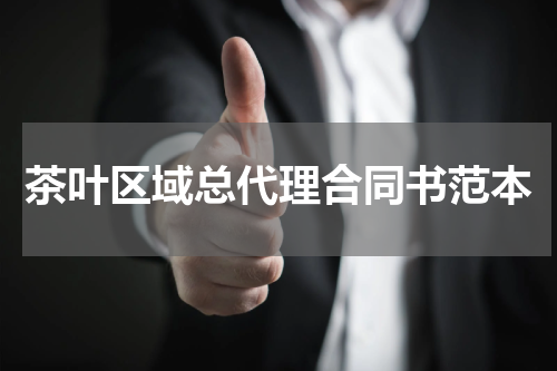 茶叶区域总代理合同书范本