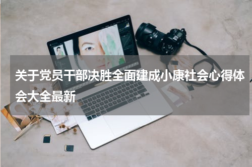 关于党员干部决胜全面建成小康社会心得体会大全最新