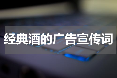 经典酒的广告宣传词