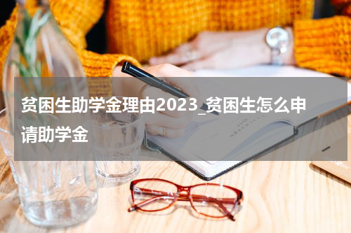 贫困生助学金理由2023_贫困生怎么申请助学金