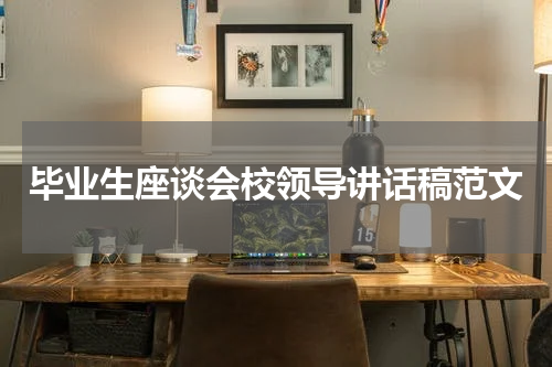 毕业生座谈会校领导讲话稿范文