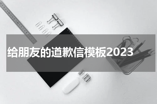 给朋友的道歉信模板2023