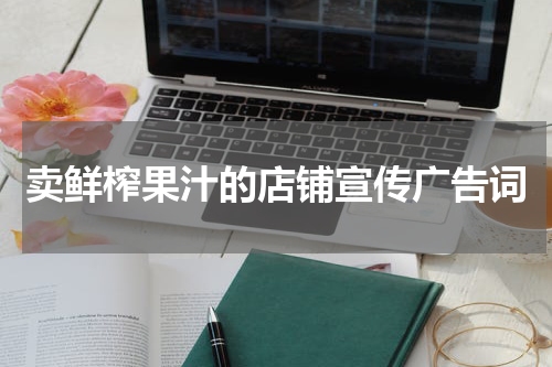 卖鲜榨果汁的店铺宣传广告词