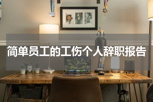 简单员工的工伤个人辞职报告