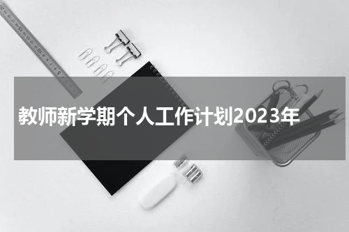 教师新学期个人工作计划2023年