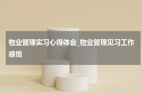 物业管理实习心得体会_物业管理见习工作感悟
