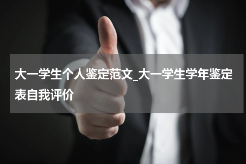 大一学生个人鉴定范文_大一学生学年鉴定表自我评价