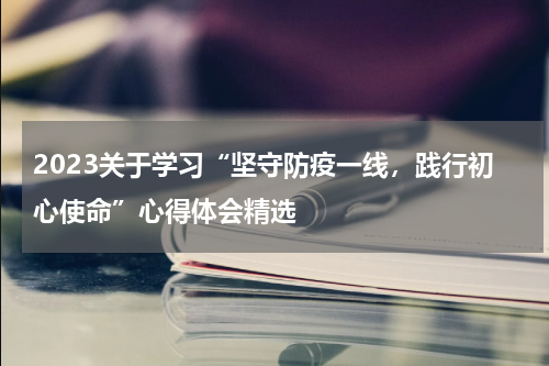 2023关于学习“坚守防疫一线，践行初心使命”心得体会精选