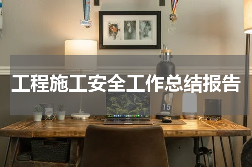 工程施工安全工作总结报告