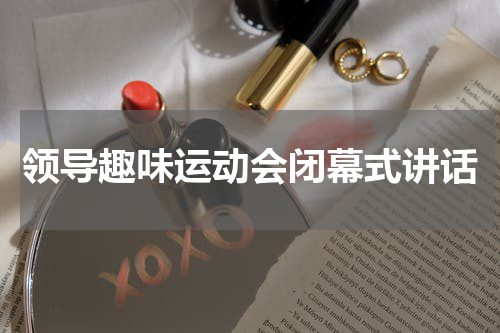 领导趣味运动会闭幕式讲话