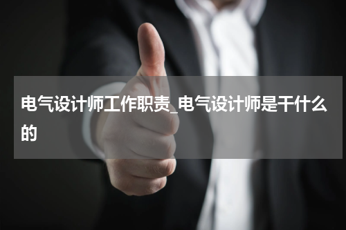 电气设计师工作职责_电气设计师是干什么的