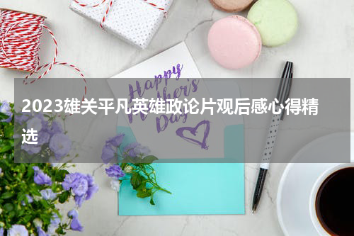 2023雄关平凡英雄政论片观后感心得精选