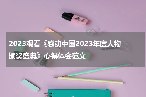 2023观看《感动中国2023年度人物颁奖盛典》心得体会范文