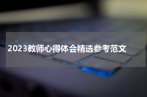 2023教师心得体会精选参考范文