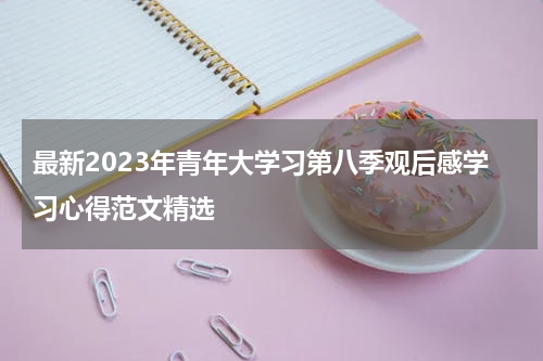 最新2023年青年大学习第八季观后感学习心得范文精选