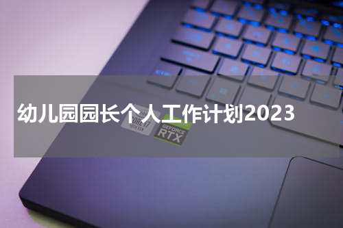 幼儿园园长个人工作计划2023