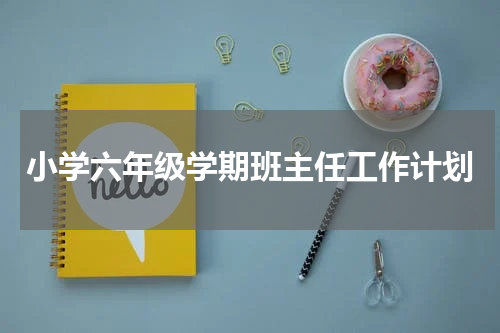 小学六年级学期班主任工作计划