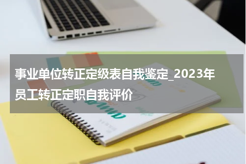 事业单位转正定级表自我鉴定_2023年员工转正定职自我评价