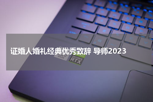 证婚人婚礼经典优秀致辞 导师2023