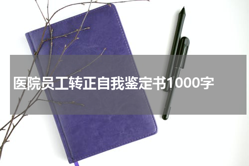 医院员工转正自我鉴定书1000字