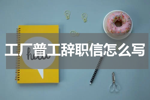 工厂普工辞职信怎么写
